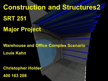 Construction and Structures2 SRT 251 Major Project Warehouse and Office Complex Scenario Louis Kahn Christopher Holder 400 163 208.