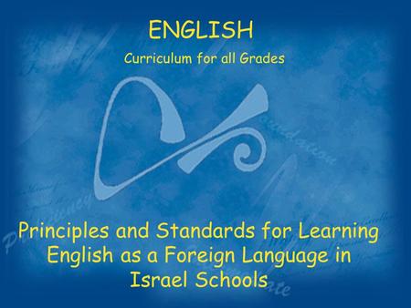 Principles and Standards for Learning English as a Foreign Language in Israel Schools ENGLISH Curriculum for all Grades.