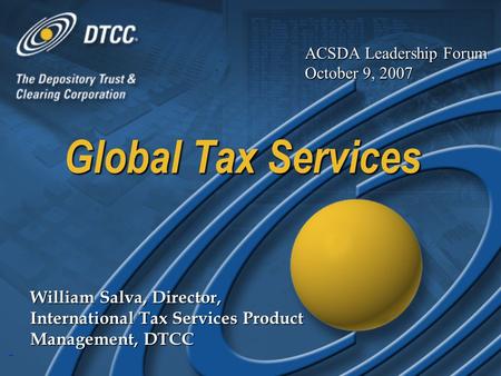 1 Global Tax Services William Salva, Director, International Tax Services Product Management, DTCC ACSDA Leadership Forum October 9, 2007.