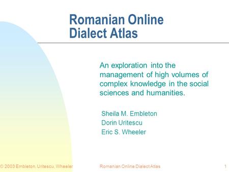 Romanian Online Dialect Atlas© 2003 Embleton, Uritescu, Wheeler1 Romanian Online Dialect Atlas An exploration into the management of high volumes of complex.