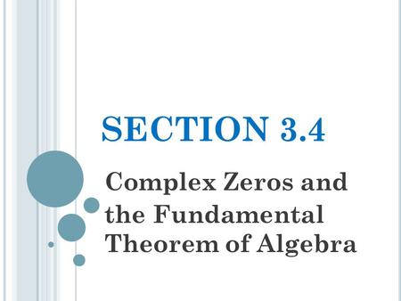 SECTION 3.4 Complex Zeros and the Fundamental Theorem of Algebra.