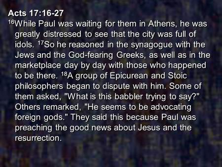 Acts 17:16-27 16While Paul was waiting for them in Athens, he was greatly distressed to see that the city was full of idols. 17So he reasoned in the synagogue.