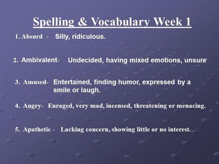 Spelling & Vocabulary Week 1 1. Absurd - Silly, ridiculous. 2. Ambivalent - Undecided, having mixed emotions, unsure 3. Amused- Entertained, finding humor,