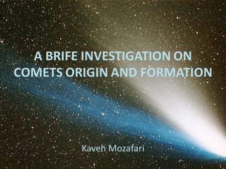 A BRIFE INVESTIGATION ON COMETS ORIGIN AND FORMATION Kaveh Mozafari.