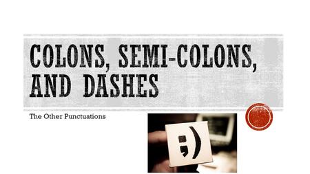 The Other Punctuations. Often misunderstood and misused Used correctly and creatively Can create strong writing and assist in sentence variation and flow.