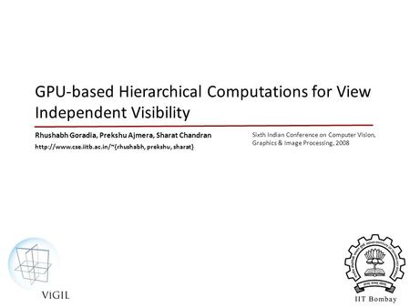 GPU-based Hierarchical Computations for View Independent Visibility Rhushabh Goradia, Prekshu Ajmera, Sharat Chandran Sixth Indian Conference on Computer.