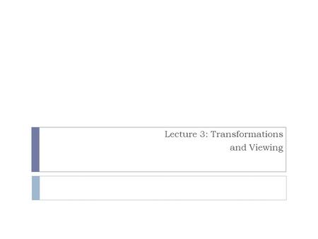 Lecture 3: Transformations and Viewing. General Idea Object in model coordinates Transform into world coordinates Represent points on object as vectors.