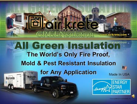 The Worlds Only Fire Proof, Mold & Pest Resistant Insulation for Any Application Copyright© 2011 AirKrete®, Inc. All Green Insulation Made In USA.