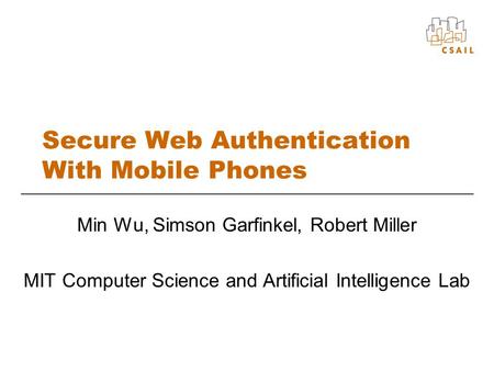 Secure Web Authentication With Mobile Phones Min Wu, Simson Garfinkel, Robert Miller MIT Computer Science and Artificial Intelligence Lab.