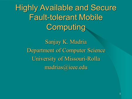 1 Highly Available and Secure Fault-tolerant Mobile Computing Sanjay K. Madria Department of Computer Science University of Missouri-Rolla