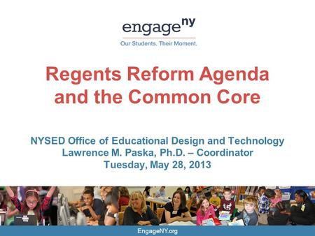 EngageNY.org Regents Reform Agenda and the Common Core NYSED Office of Educational Design and Technology Lawrence M. Paska, Ph.D. – Coordinator Tuesday,