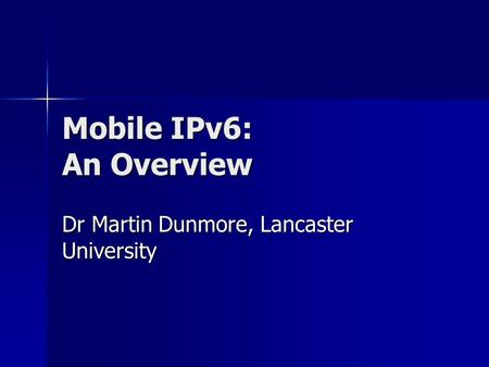 Mobile IPv6: An Overview Dr Martin Dunmore, Lancaster University.