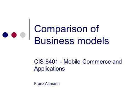 Comparison of Business models CIS 8401 - Mobile Commerce and Applications Franz Altmann.