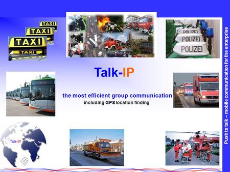 Push to talk – mobile communication for the enterprise Talk-IP the most efficient group communication including GPS location finding.