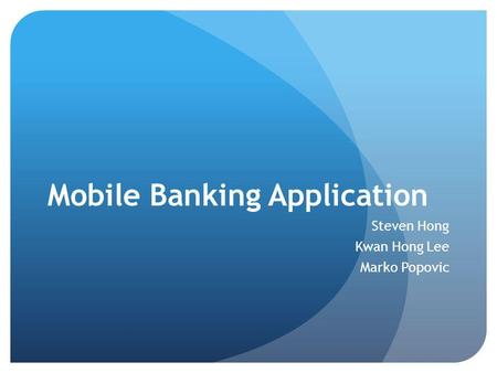 Mobile Banking Application Steven Hong Kwan Hong Lee Marko Popovic.