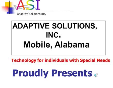 Adaptive Solutions Inc. ADAPTIVE SOLUTIONS, INC. Mobile, Alabama Proudly Presents Technology for individuals with Special Needs.