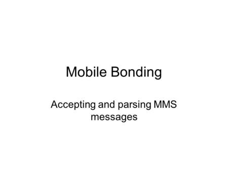 Mobile Bonding Accepting and parsing MMS messages.