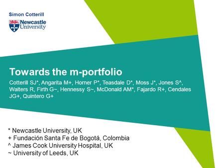 Towards the m-portfolio Cotterill SJ*, Angarita M+, Horner P*, Teasdale D*, Moss J*, Jones S^, Walters R, Firth G~, Hennessy S~, McDonald AM*, Fajardo.