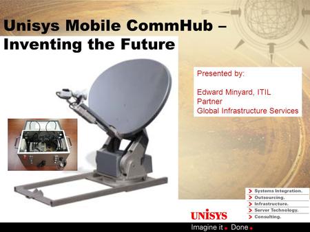 Unisys Mobile CommHub – Inventing the Future Presented by: Edward Minyard, ITIL Partner Global Infrastructure Services.