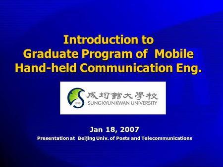 Introduction to Graduate Program of Mobile Hand-held Communication Eng. Jan 18, 2007 Presentation at Beijing Univ. of Posts and Telecommunications.