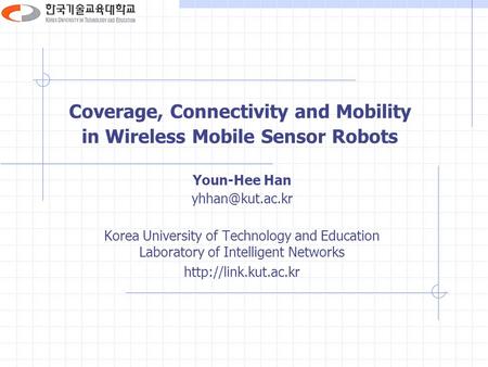 Coverage, Connectivity and Mobility in Wireless Mobile Sensor Robots Youn-Hee Han Korea University of Technology and Education Laboratory.