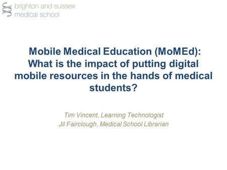 Mobile Medical Education (MoMEd): What is the impact of putting digital mobile resources in the hands of medical students? Tim Vincent, Learning Technologist.