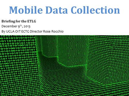 Mobile Data Collection Briefing for the ETLG December 9 th, 2013 By UCLA OIT ECTG Director Rose Rocchio.