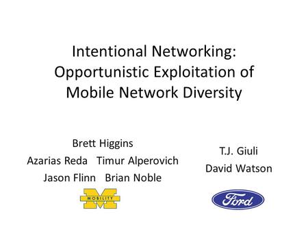 Intentional Networking: Opportunistic Exploitation of Mobile Network Diversity T.J. Giuli David Watson Brett Higgins Azarias Reda Timur Alperovich Jason.