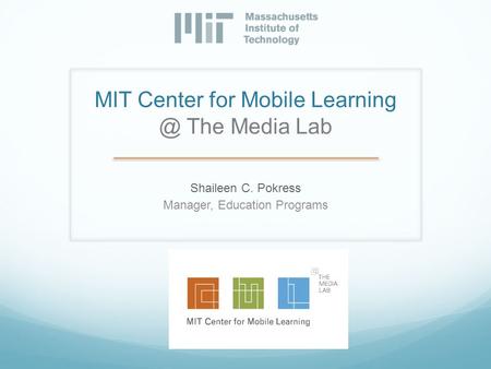 MIT Center for Mobile The Media Lab Shaileen C. Pokress Manager, Education Programs.