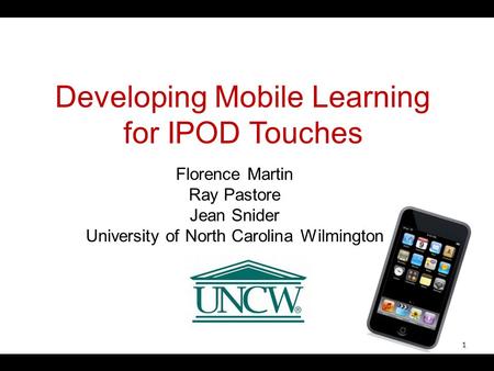 Developing Mobile Learning for IPOD Touches Florence Martin Ray Pastore Jean Snider University of North Carolina Wilmington 1.