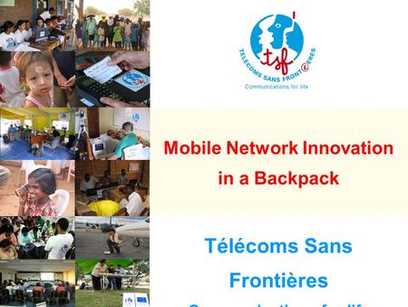 Télécoms Sans Frontières Communications for life Mobile Network Innovation in a Backpack.