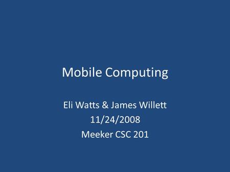 Mobile Computing Eli Watts & James Willett 11/24/2008 Meeker CSC 201.