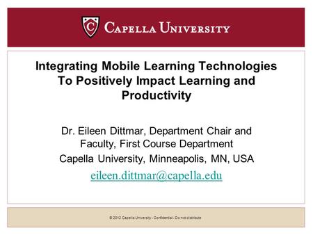 © 2012 Capella University - Confidential - Do not distribute Integrating Mobile Learning Technologies To Positively Impact Learning and Productivity Dr.