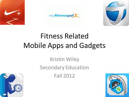 Fitness Related Mobile Apps and Gadgets Kristin Wiley Secondary Education Fall 2012.