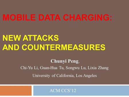 MOBILE DATA CHARGING: NEW ATTACKS AND COUNTERMEASURES Chunyi Peng,