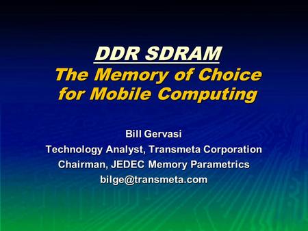 DDR SDRAM The Memory of Choice for Mobile Computing Bill Gervasi Technology Analyst, Transmeta Corporation Chairman, JEDEC Memory Parametrics