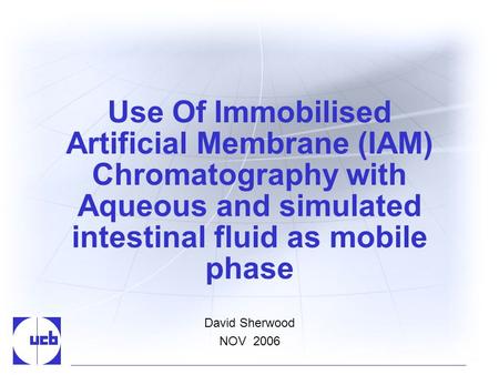 Use Of Immobilised Artificial Membrane (IAM) Chromatography with Aqueous and simulated intestinal fluid as mobile phase David Sherwood NOV 2006.