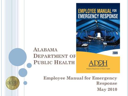 A LABAMA D EPARTMENT OF P UBLIC H EALTH Employee Manual for Emergency Response May 2010.