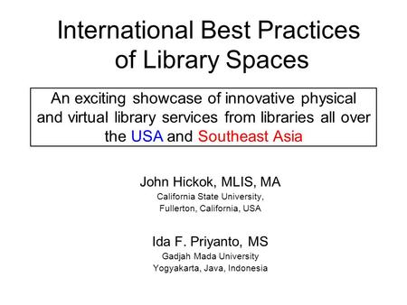 International Best Practices of Library Spaces John Hickok, MLIS, MA California State University, Fullerton, California, USA Ida F. Priyanto, MS Gadjah.