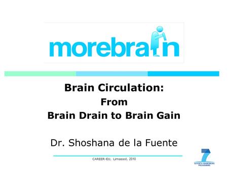 CAREER-EU, Limassol, 2010 Brain Circulation: From Brain Drain to Brain Gain Dr. Shoshana de la Fuente.