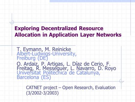 Allocation in Application Layer Networks T. Eymann, M. Reinicke Albert-Ludwigs-University, Freiburg (DE) O. Ardaiz, P. Artigas, L. Díaz de Cerio, F. Freitag,