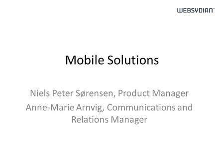 Mobile Solutions Niels Peter Sørensen, Product Manager Anne-Marie Arnvig, Communications and Relations Manager.