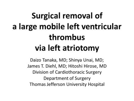 Surgical removal of a large mobile left ventricular thrombus via left atriotomy Daizo Tanaka, MD; Shinya Unai, MD; James T. Diehl, MD; Hitoshi Hirose,