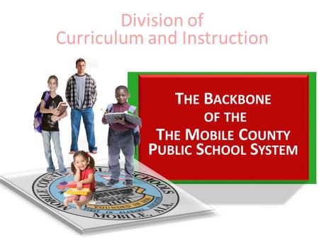 T HE B ACKBONE OF THE T HE M OBILE C OUNTY P UBLIC S CHOOL S YSTEM Division of Curriculum and Instruction.