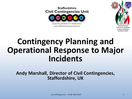 State of Kuwait 3rd Intl Fire & Safety Conference & Expo 4-6 March 2014 Contingency Planning and Operational Response to Major Incidents Andy Marshall,