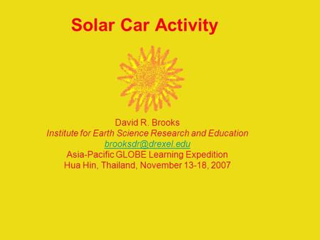 Solar Car Activity David R. Brooks Institute for Earth Science Research and Education Asia-Pacific GLOBE Learning Expedition Hua Hin,