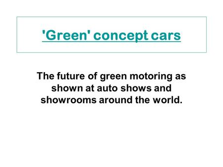 'Green' concept cars The future of green motoring as shown at auto shows and showrooms around the world.