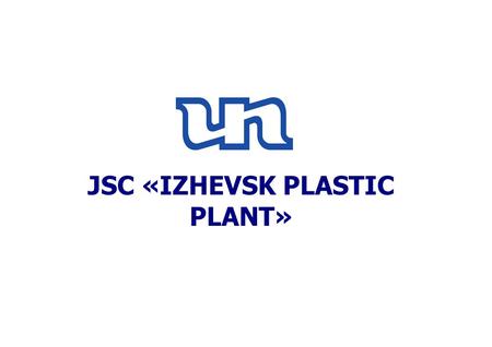 JSC «IZHEVSK PLASTIC PLANT». HISTORY JSC «Izhevsk Plastic Plant» was established by the resolution of the USSR Government in 1972 within the Ministry.