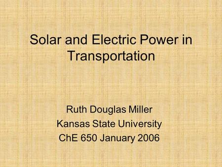 Solar and Electric Power in Transportation Ruth Douglas Miller Kansas State University ChE 650 January 2006.