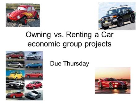 Owning vs. Renting a Car economic group projects Due Thursday.